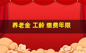 养老金 工龄 缴费年限